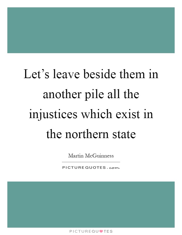 Let's leave beside them in another pile all the injustices which exist in the northern state Picture Quote #1