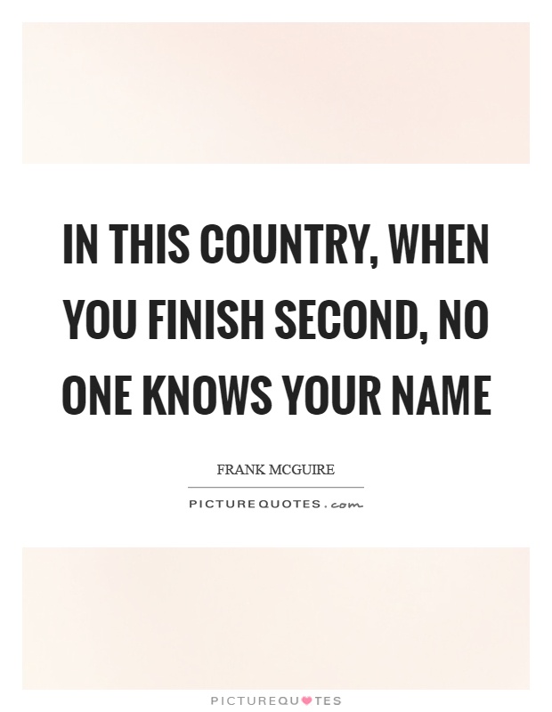 In this country, when you finish second, no one knows your name Picture Quote #1