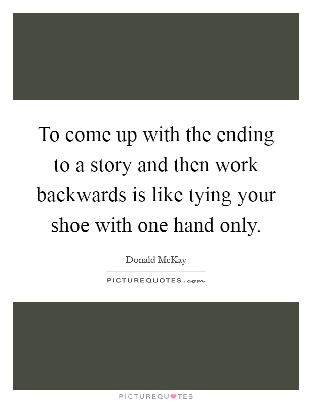 To come up with the ending to a story and then work backwards is like tying your shoe with one hand only Picture Quote #1