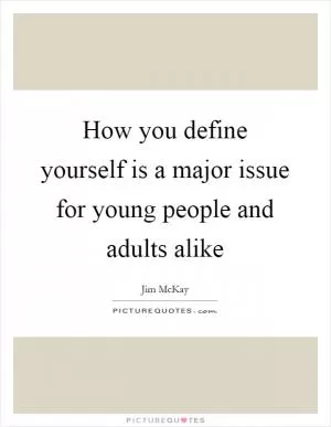 How you define yourself is a major issue for young people and adults alike Picture Quote #1