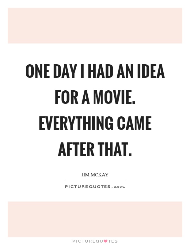 One day I had an idea for a movie. Everything came after that Picture Quote #1