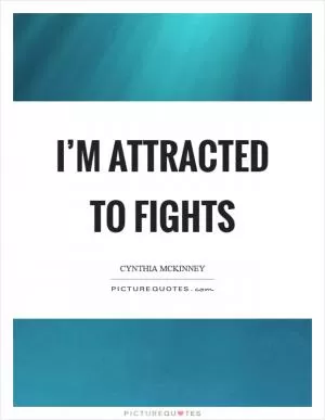 I’m attracted to fights Picture Quote #1