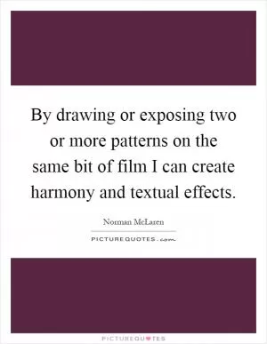 By drawing or exposing two or more patterns on the same bit of film I can create harmony and textual effects Picture Quote #1