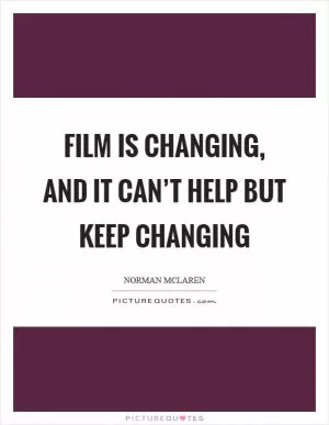 Film is changing, and it can’t help but keep changing Picture Quote #1