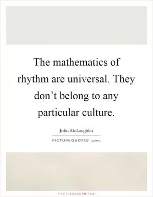 The mathematics of rhythm are universal. They don’t belong to any particular culture Picture Quote #1