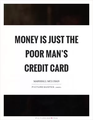 Money is just the poor man’s credit card Picture Quote #1