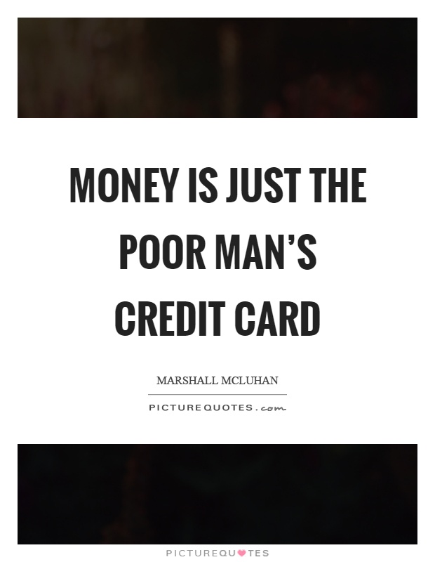 Money is just the poor man's credit card Picture Quote #1