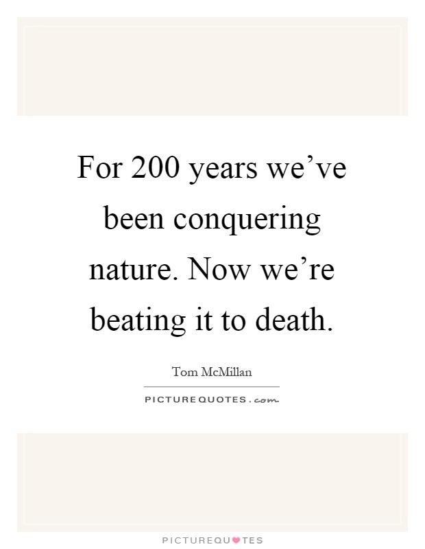 For 200 years we've been conquering nature. Now we're beating it to death Picture Quote #1