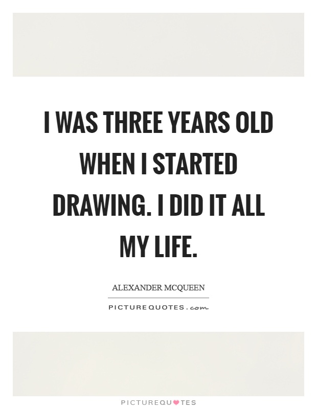 I was three years old when I started drawing. I did it all my life Picture Quote #1
