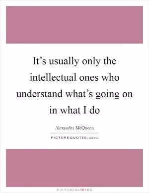 It’s usually only the intellectual ones who understand what’s going on in what I do Picture Quote #1