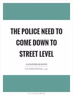 The police need to come down to street level Picture Quote #1