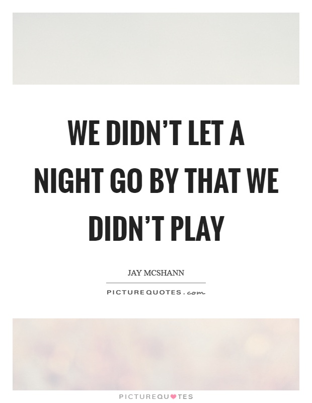 We didn't let a night go by that we didn't play Picture Quote #1