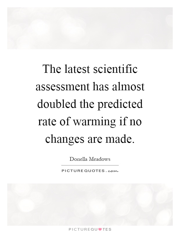 The latest scientific assessment has almost doubled the predicted rate of warming if no changes are made Picture Quote #1