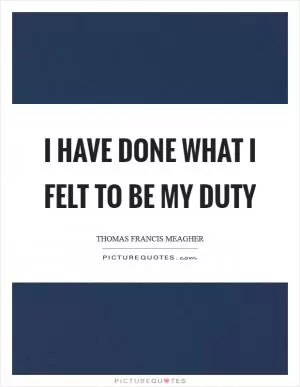 I have done what I felt to be my duty Picture Quote #1