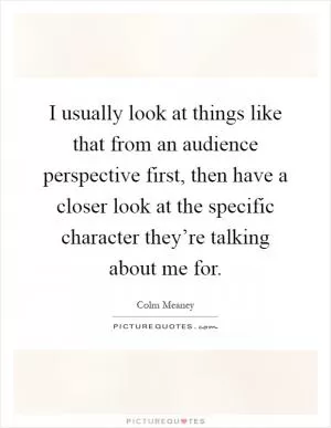I usually look at things like that from an audience perspective first, then have a closer look at the specific character they’re talking about me for Picture Quote #1