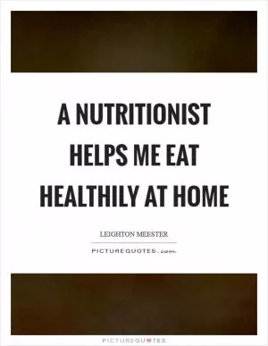 A nutritionist helps me eat healthily at home Picture Quote #1