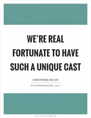 We’re real fortunate to have such a unique cast Picture Quote #1