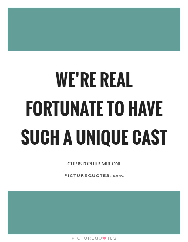 We're real fortunate to have such a unique cast Picture Quote #1