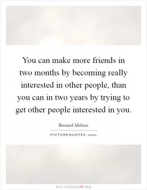 You can make more friends in two months by becoming really interested in other people, than you can in two years by trying to get other people interested in you Picture Quote #1
