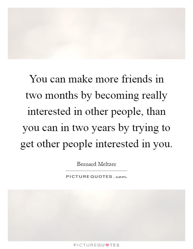 You can make more friends in two months by becoming really interested in other people, than you can in two years by trying to get other people interested in you Picture Quote #1