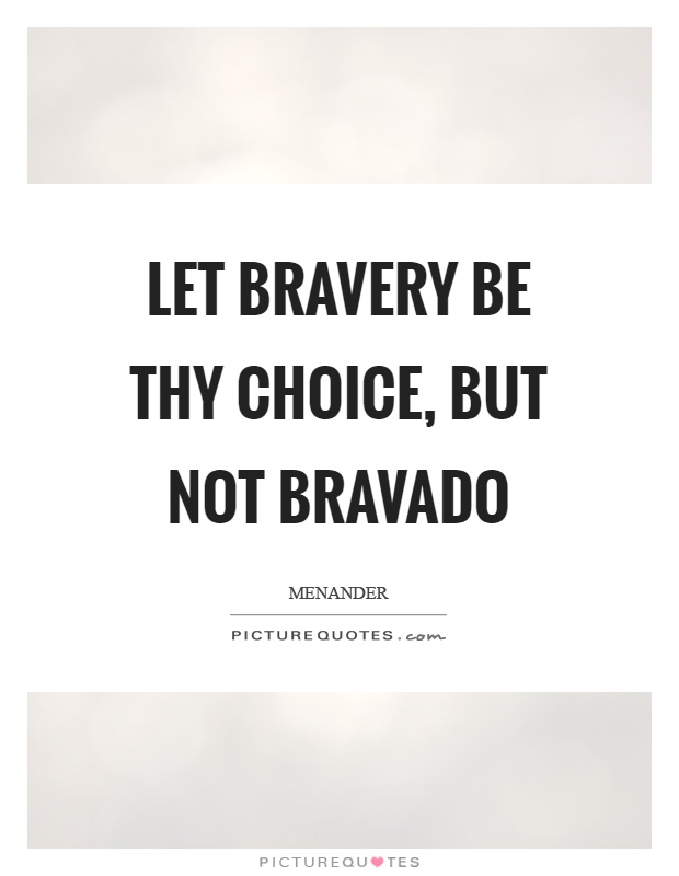 Let bravery be thy choice, but not bravado Picture Quote #1