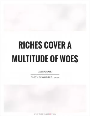 Riches cover a multitude of woes Picture Quote #1