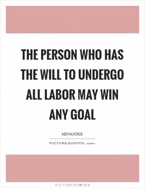 The person who has the will to undergo all labor may win any goal Picture Quote #1