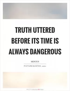 Truth uttered before its time is always dangerous Picture Quote #1