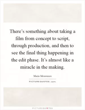 There’s something about taking a film from concept to script, through production, and then to see the final thing happening in the edit phase. It’s almost like a miracle in the making Picture Quote #1