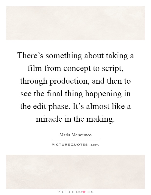 There's something about taking a film from concept to script, through production, and then to see the final thing happening in the edit phase. It's almost like a miracle in the making Picture Quote #1