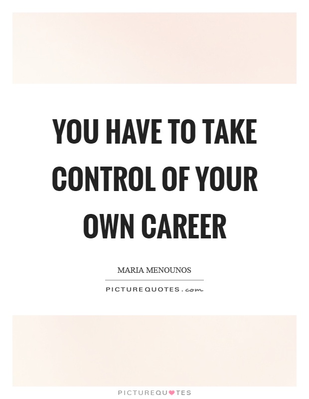 You have to take control of your own career Picture Quote #1