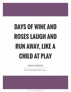 Days of wine and roses laugh and run away, like a child at play Picture Quote #1