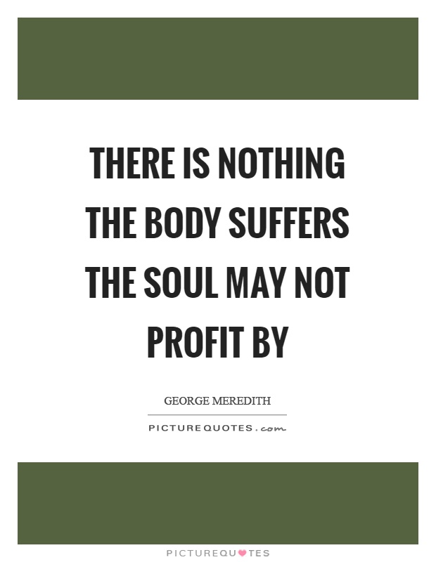 There is nothing the body suffers the soul may not profit by Picture Quote #1