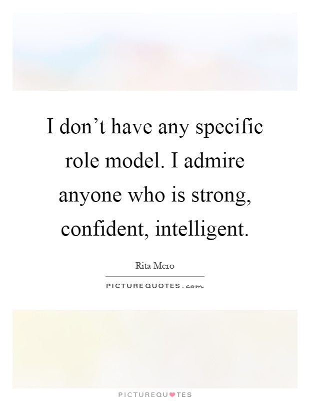 I don't have any specific role model. I admire anyone who is strong, confident, intelligent Picture Quote #1