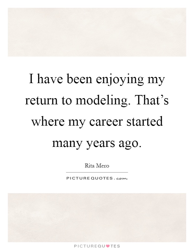 I have been enjoying my return to modeling. That's where my career started many years ago Picture Quote #1