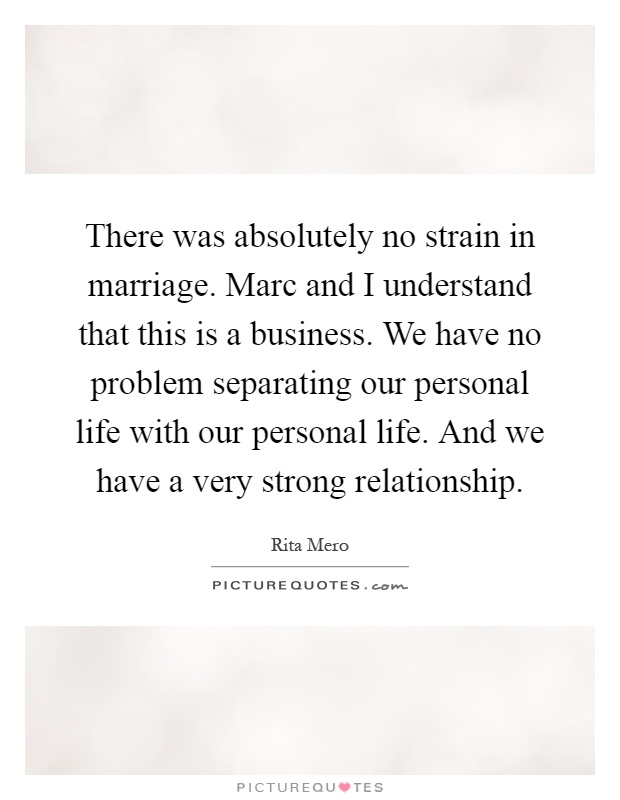 There was absolutely no strain in marriage. Marc and I understand that this is a business. We have no problem separating our personal life with our personal life. And we have a very strong relationship Picture Quote #1