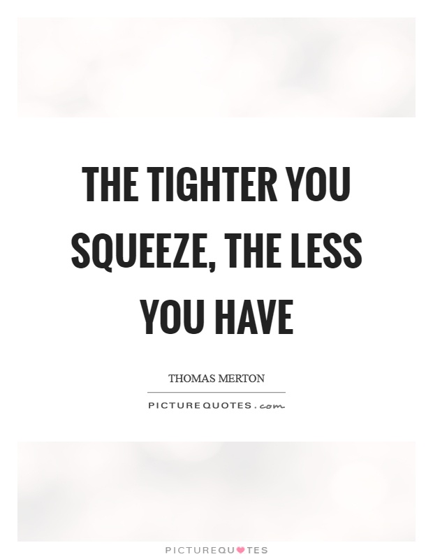 The tighter you squeeze, the less you have Picture Quote #1