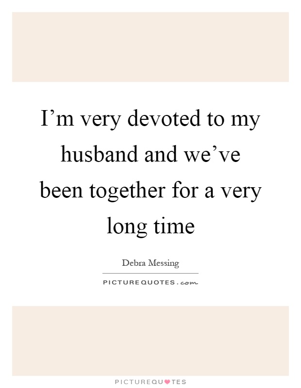 I'm very devoted to my husband and we've been together for a very long time Picture Quote #1