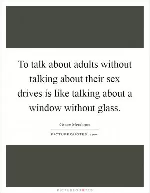 To talk about adults without talking about their sex drives is like talking about a window without glass Picture Quote #1