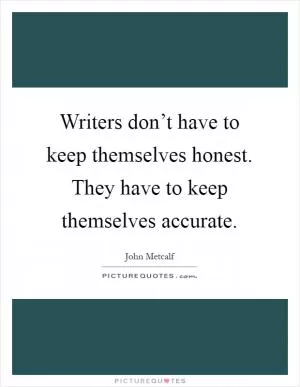 Writers don’t have to keep themselves honest. They have to keep themselves accurate Picture Quote #1