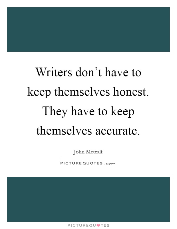 Writers don't have to keep themselves honest. They have to keep themselves accurate Picture Quote #1