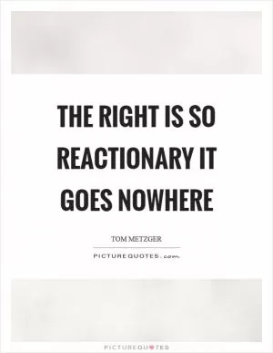 The right is so reactionary it goes nowhere Picture Quote #1