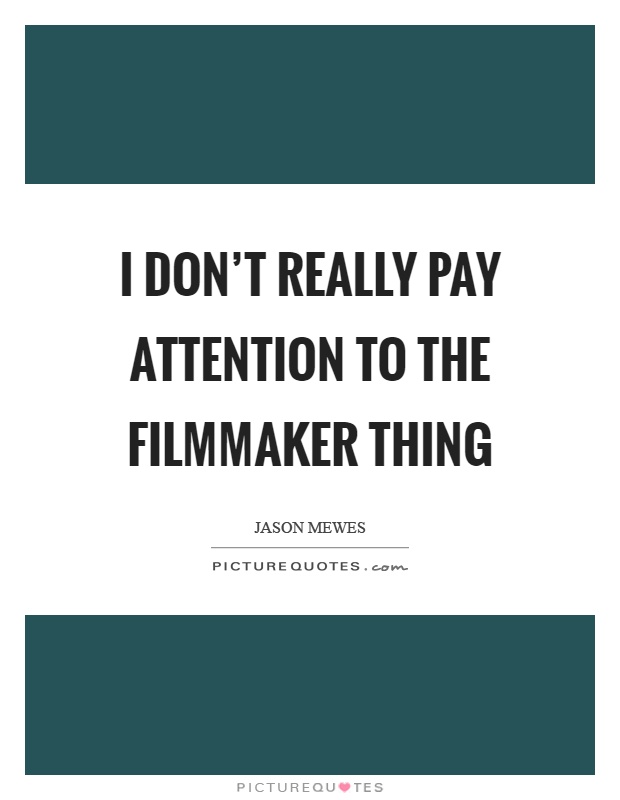 I don't really pay attention to the filmmaker thing Picture Quote #1