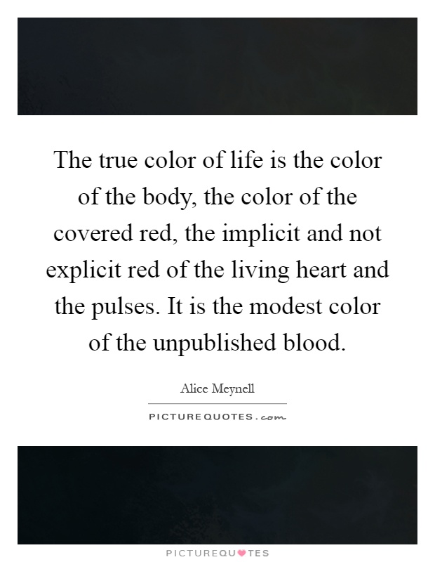 The true color of life is the color of the body, the color of the covered red, the implicit and not explicit red of the living heart and the pulses. It is the modest color of the unpublished blood Picture Quote #1