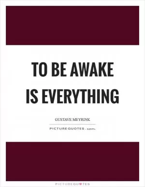 To be awake is everything Picture Quote #1