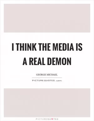 I think the media is a real demon Picture Quote #1