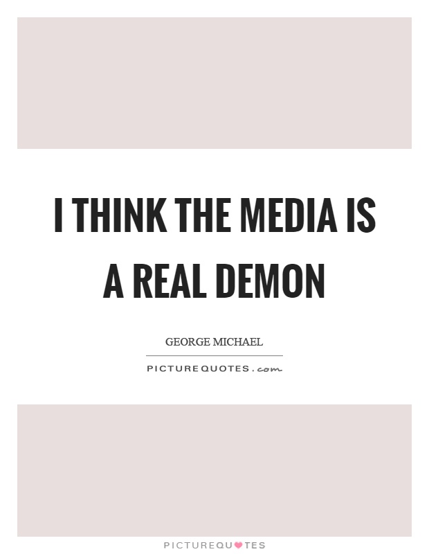I think the media is a real demon Picture Quote #1