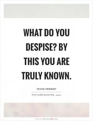 What do you despise? By this you are truly known Picture Quote #1
