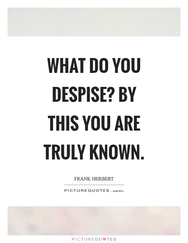 What do you despise? By this you are truly known Picture Quote #1