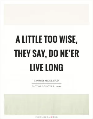 A little too wise, they say, do ne’er live long Picture Quote #1